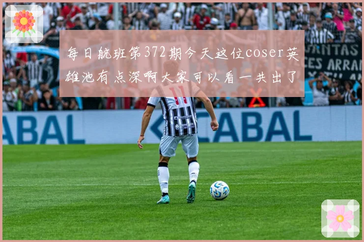 每日航班第372期今天这位coser英雄池有点深啊大家可以看一共出了多少个英雄的cos起航起航