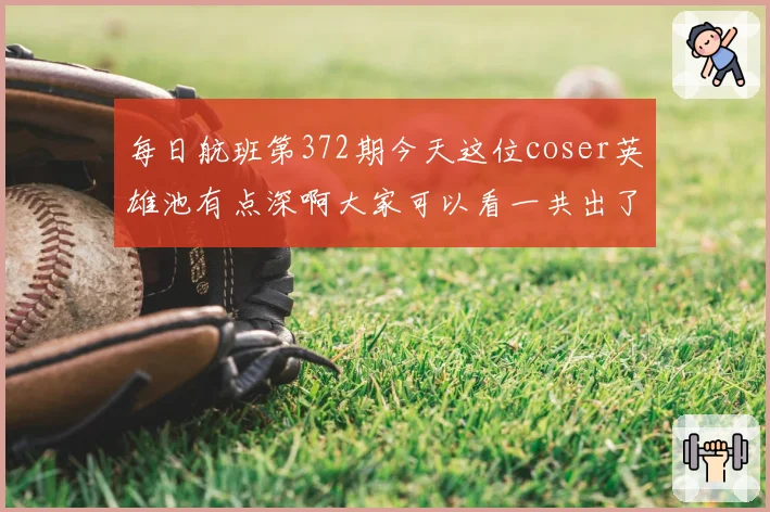 每日航班第372期今天这位coser英雄池有点深啊大家可以看一共出了多少个英雄的cos起航起航